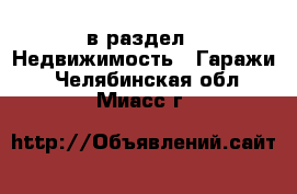  в раздел : Недвижимость » Гаражи . Челябинская обл.,Миасс г.